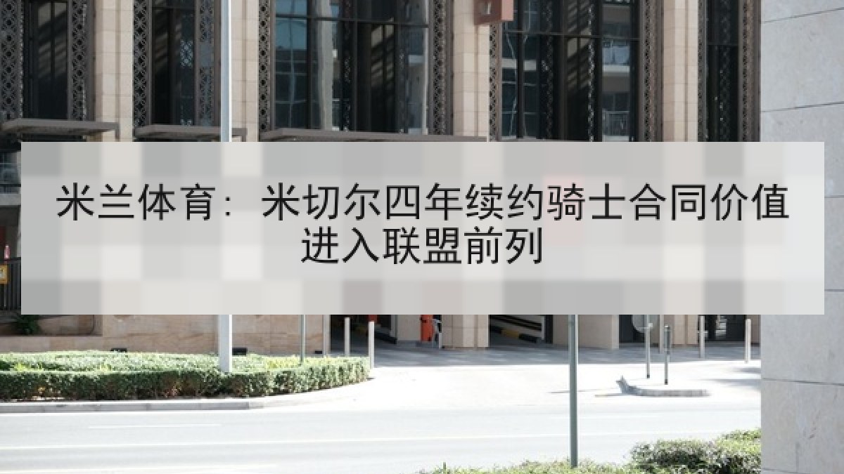 米兰体育: 米切尔四年续约骑士合同价值进入联盟前列
