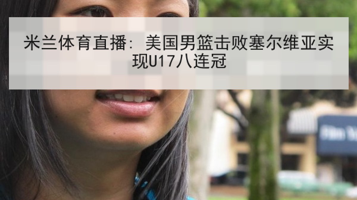 米兰体育直播: 美国男篮击败塞尔维亚实现U17八连冠 米兰体育直播: 美国男篮击败塞尔维亚实现U17八连冠