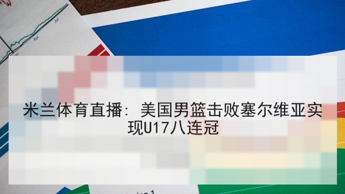 米兰体育直播: 美国男篮击败塞尔维亚实现U17八连冠 米兰体育直播: 美国男篮击败塞尔维亚实现U17八连冠