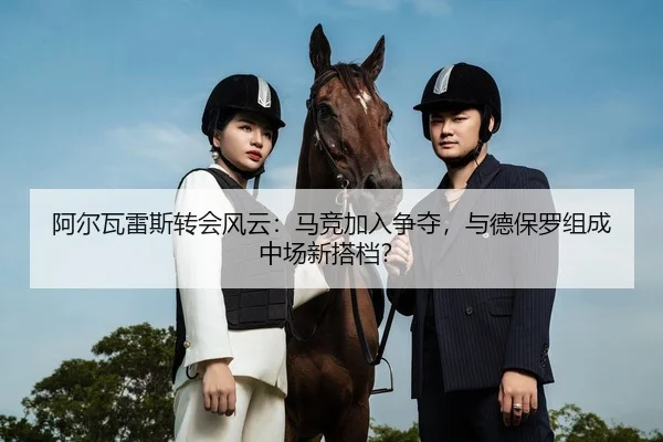 阿尔瓦雷斯转会风云：马竞加入争夺，与德保罗组成中场新搭档？