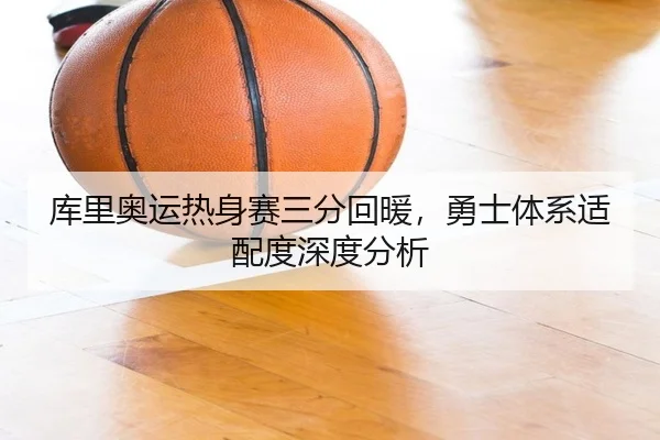 库里奥运热身赛三分回暖，勇士体系适配度深度分析