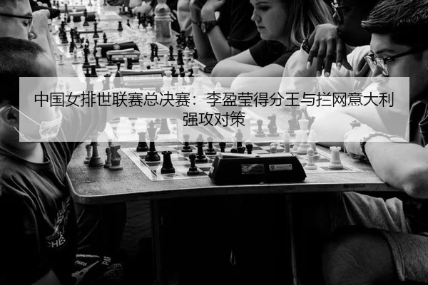 中国女排世联赛总决赛：李盈莹得分王与拦网意大利强攻对策