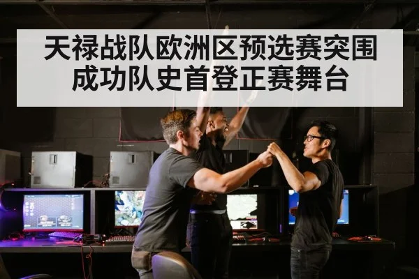 天禄战队欧洲区预选赛突围成功队史首登正赛舞台