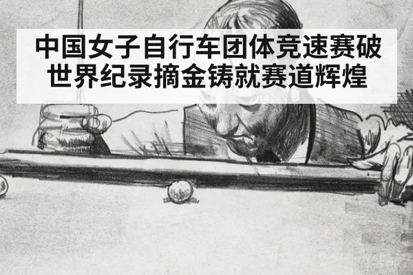 中国女子自行车团体竞速赛破世界纪录摘金铸就赛道辉煌