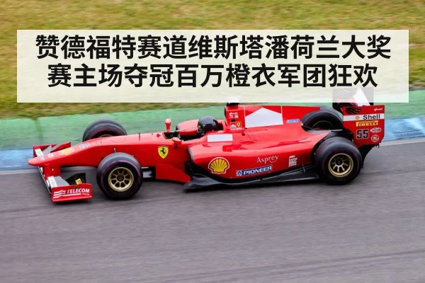 赞德福特赛道维斯塔潘荷兰大奖赛主场夺冠百万橙衣军团狂欢