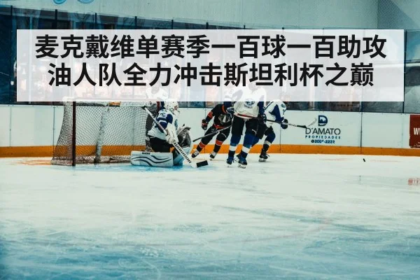 麦克戴维单赛季一百球一百助攻油人队全力冲击斯坦利杯之巅