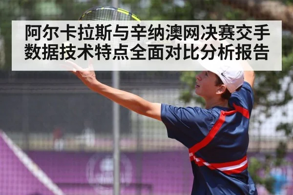 阿尔卡拉斯与辛纳澳网决赛交手数据技术特点全面对比分析报告