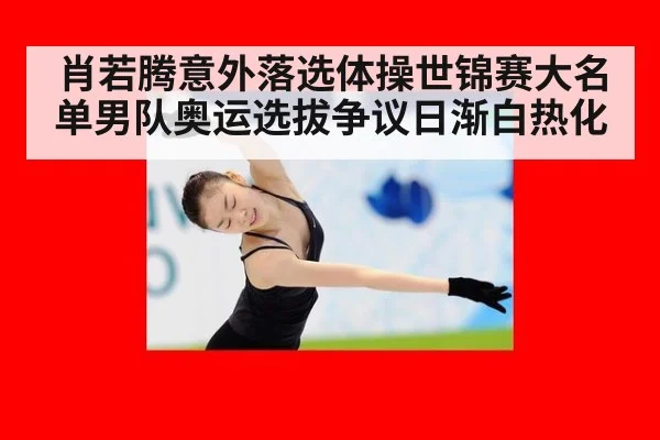 肖若腾意外落选体操世锦赛大名单男队奥运选拔争议日渐白热化