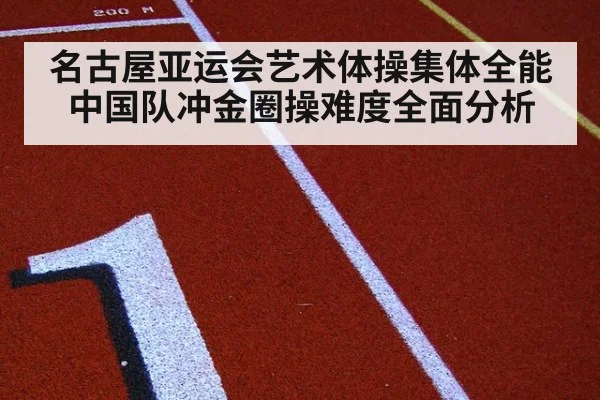 名古屋亚运会艺术体操集体全能中国队冲金圈操难度全面分析